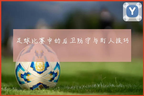 足球比赛中的后卫防守与盯人技巧