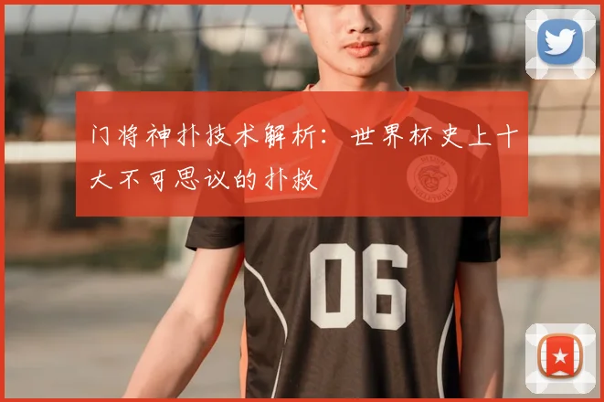 门将神扑技术解析：世界杯史上十大不可思议的扑救