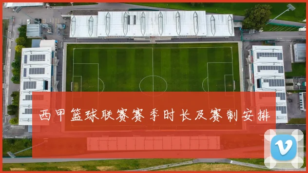 西甲篮球联赛赛季时长及赛制安排