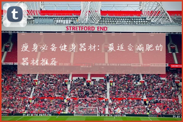 瘦身必备健身器材:最适合减肥的器材推荐